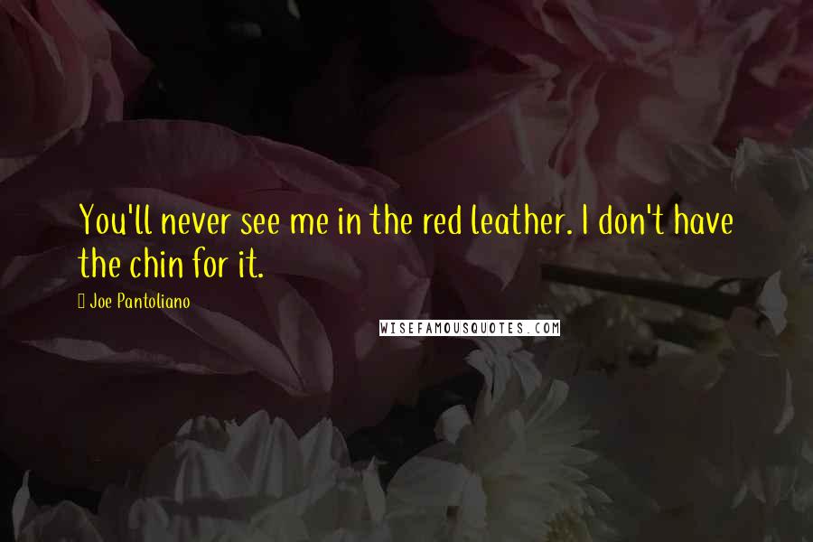 Joe Pantoliano Quotes: You'll never see me in the red leather. I don't have the chin for it.
