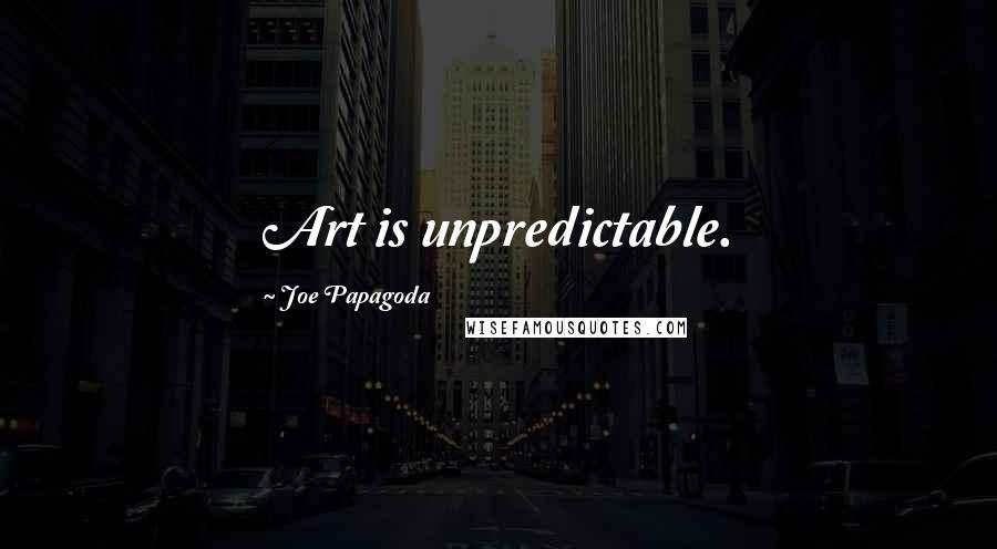 Joe Papagoda Quotes: Art is unpredictable.