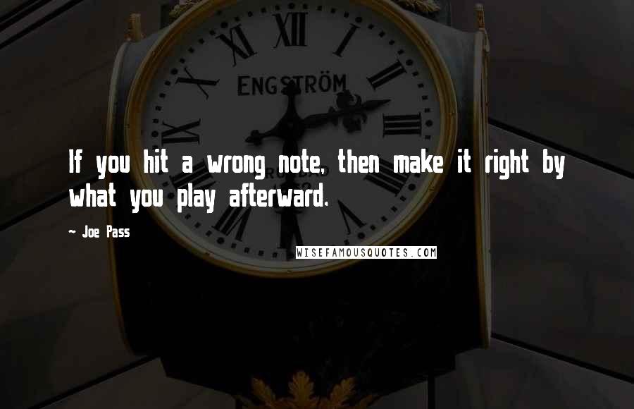 Joe Pass Quotes: If you hit a wrong note, then make it right by what you play afterward.