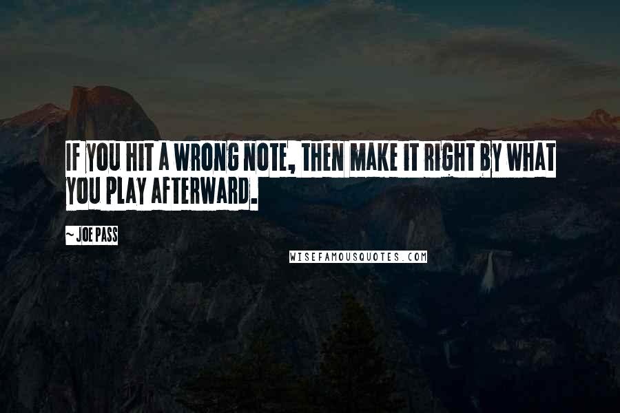 Joe Pass Quotes: If you hit a wrong note, then make it right by what you play afterward.