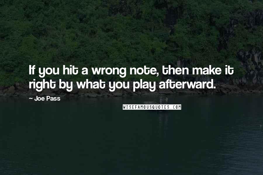 Joe Pass Quotes: If you hit a wrong note, then make it right by what you play afterward.