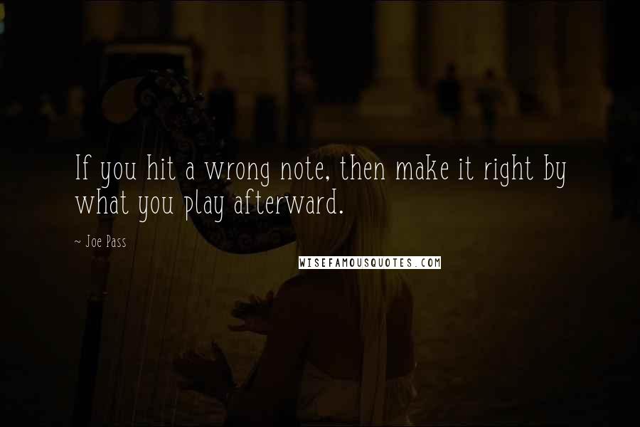 Joe Pass Quotes: If you hit a wrong note, then make it right by what you play afterward.