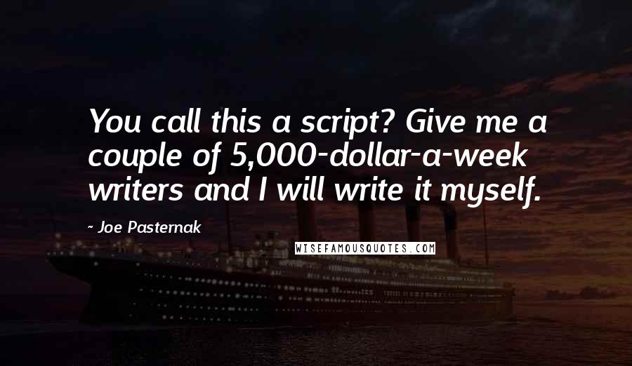 Joe Pasternak Quotes: You call this a script? Give me a couple of 5,000-dollar-a-week writers and I will write it myself.