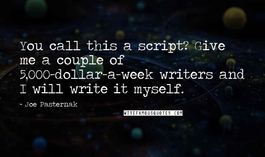 Joe Pasternak Quotes: You call this a script? Give me a couple of 5,000-dollar-a-week writers and I will write it myself.