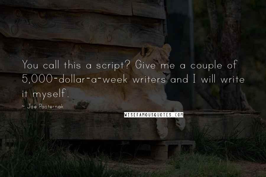 Joe Pasternak Quotes: You call this a script? Give me a couple of 5,000-dollar-a-week writers and I will write it myself.