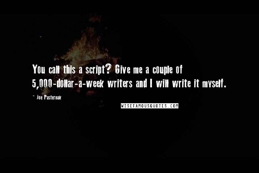 Joe Pasternak Quotes: You call this a script? Give me a couple of 5,000-dollar-a-week writers and I will write it myself.