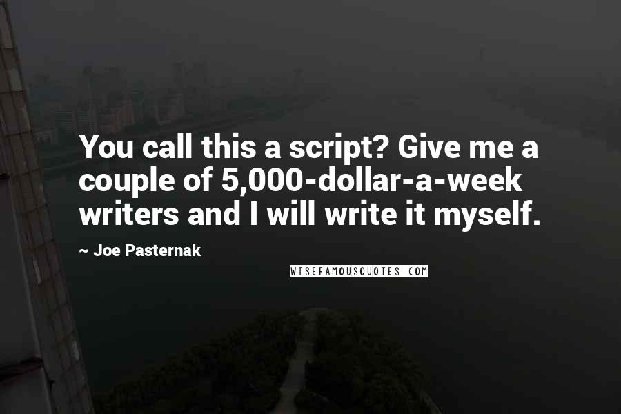 Joe Pasternak Quotes: You call this a script? Give me a couple of 5,000-dollar-a-week writers and I will write it myself.