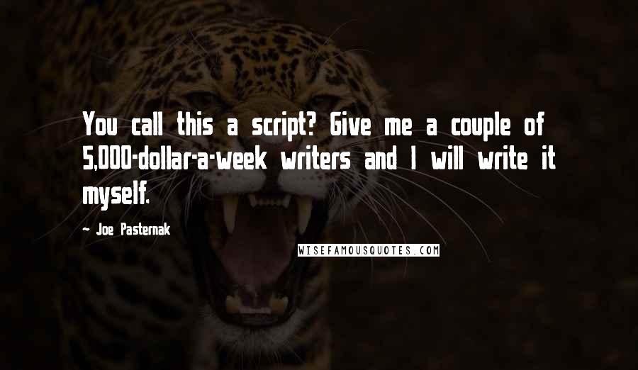 Joe Pasternak Quotes: You call this a script? Give me a couple of 5,000-dollar-a-week writers and I will write it myself.