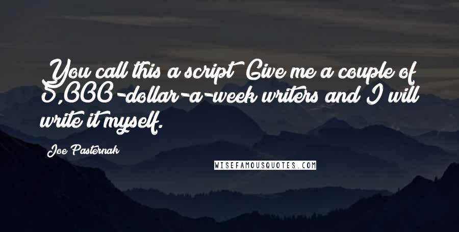 Joe Pasternak Quotes: You call this a script? Give me a couple of 5,000-dollar-a-week writers and I will write it myself.