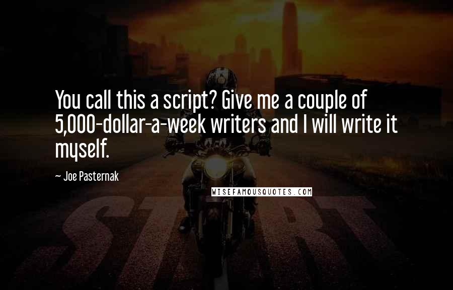 Joe Pasternak Quotes: You call this a script? Give me a couple of 5,000-dollar-a-week writers and I will write it myself.