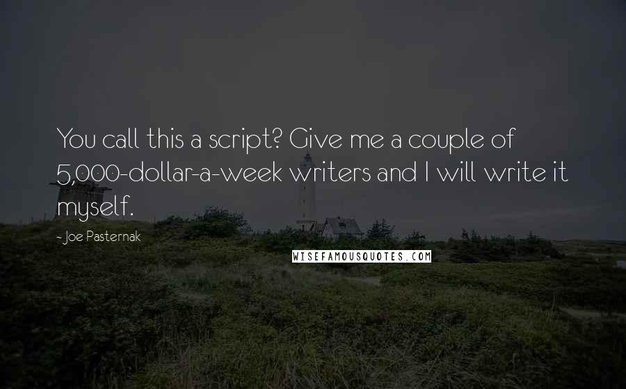 Joe Pasternak Quotes: You call this a script? Give me a couple of 5,000-dollar-a-week writers and I will write it myself.