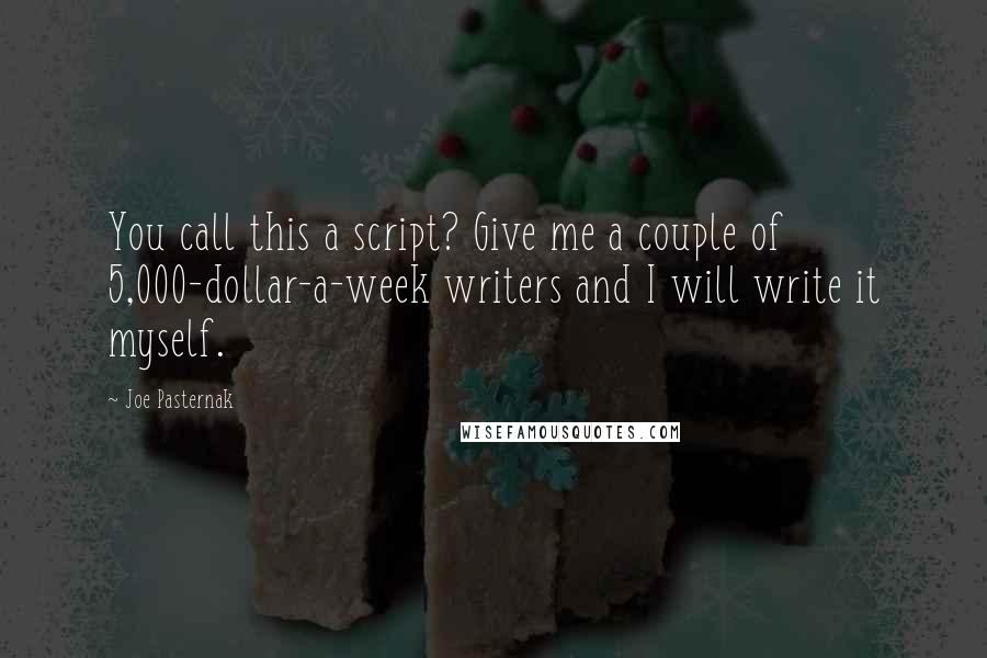 Joe Pasternak Quotes: You call this a script? Give me a couple of 5,000-dollar-a-week writers and I will write it myself.