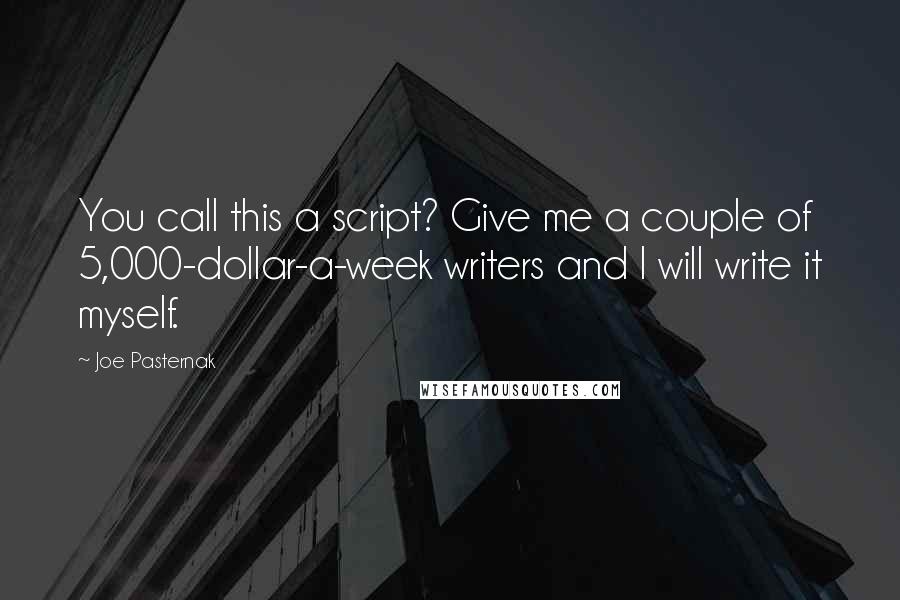 Joe Pasternak Quotes: You call this a script? Give me a couple of 5,000-dollar-a-week writers and I will write it myself.