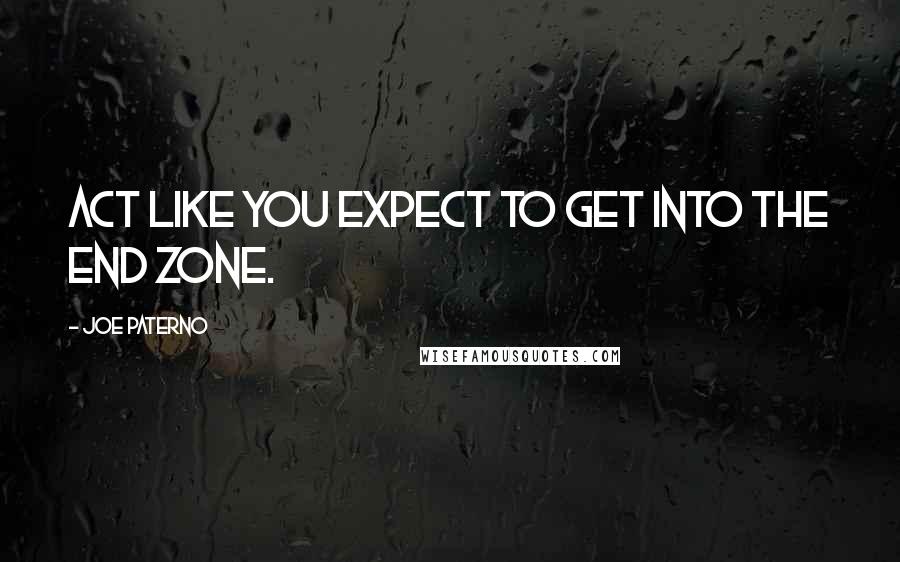 Joe Paterno Quotes: Act like you expect to get into the end zone.