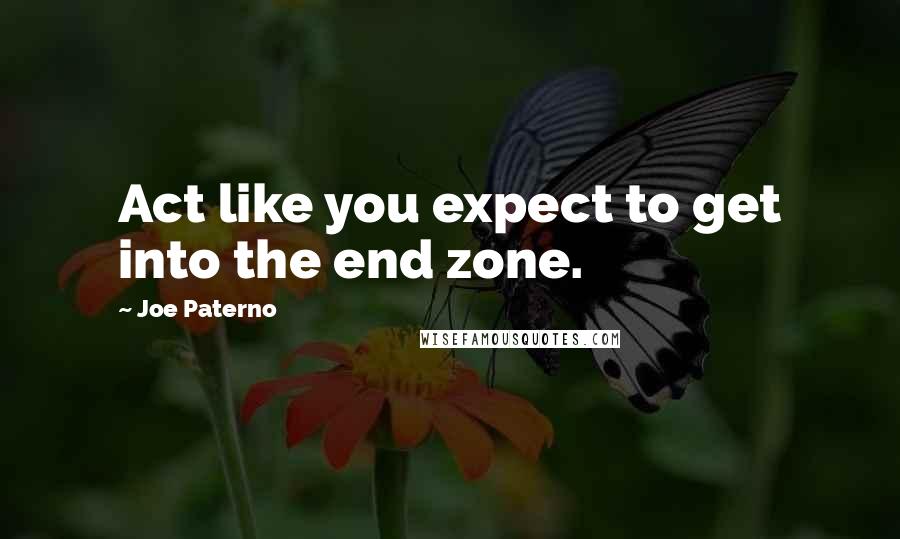 Joe Paterno Quotes: Act like you expect to get into the end zone.