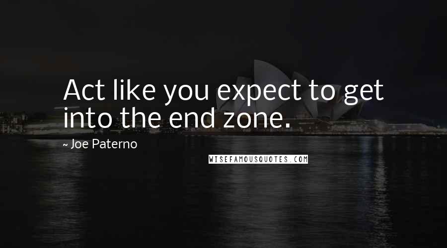 Joe Paterno Quotes: Act like you expect to get into the end zone.