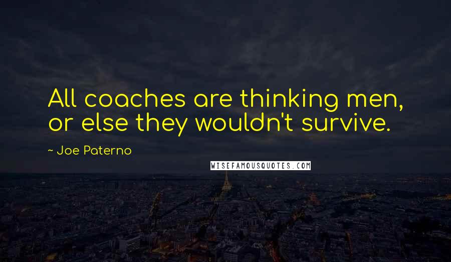 Joe Paterno Quotes: All coaches are thinking men, or else they wouldn't survive.