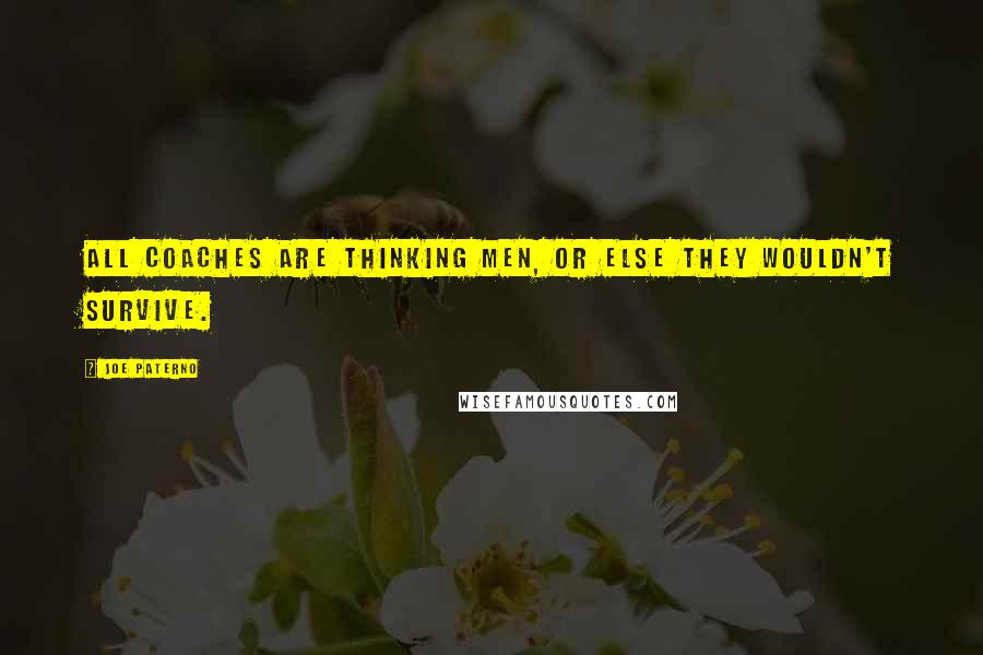 Joe Paterno Quotes: All coaches are thinking men, or else they wouldn't survive.