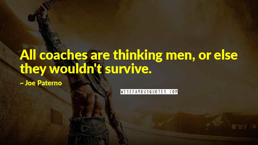 Joe Paterno Quotes: All coaches are thinking men, or else they wouldn't survive.