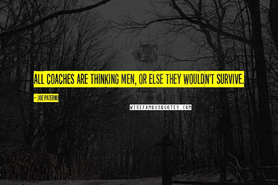 Joe Paterno Quotes: All coaches are thinking men, or else they wouldn't survive.