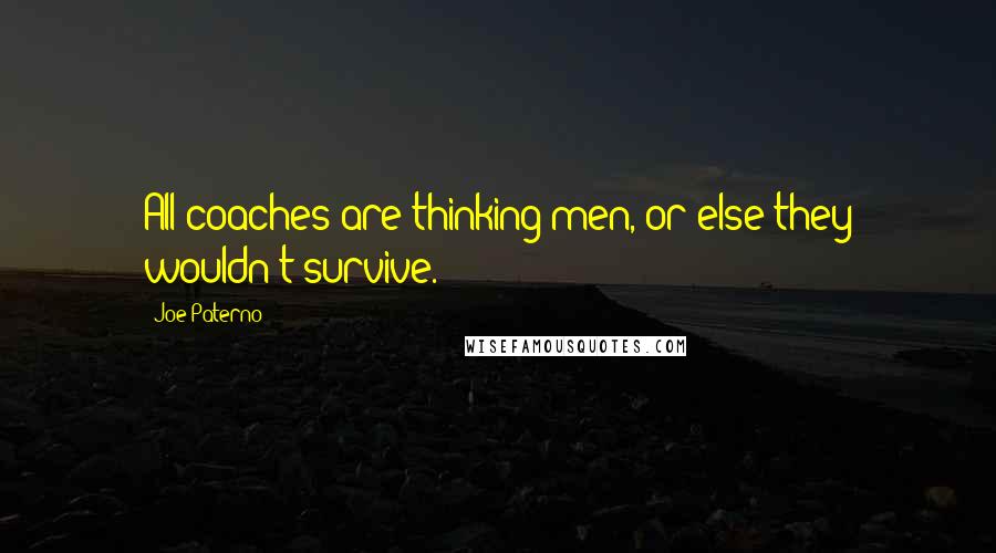 Joe Paterno Quotes: All coaches are thinking men, or else they wouldn't survive.