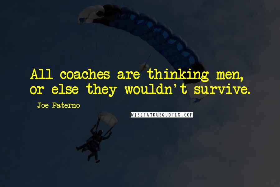 Joe Paterno Quotes: All coaches are thinking men, or else they wouldn't survive.