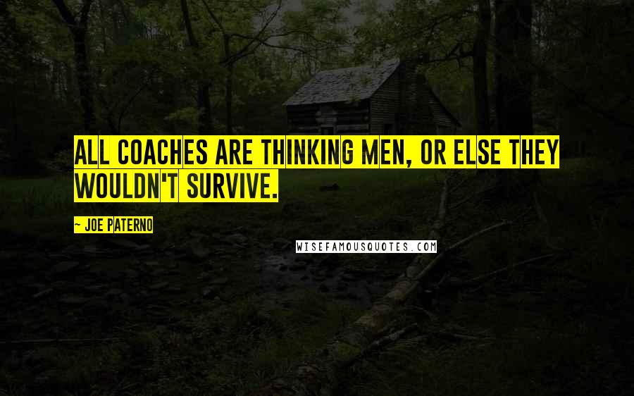 Joe Paterno Quotes: All coaches are thinking men, or else they wouldn't survive.