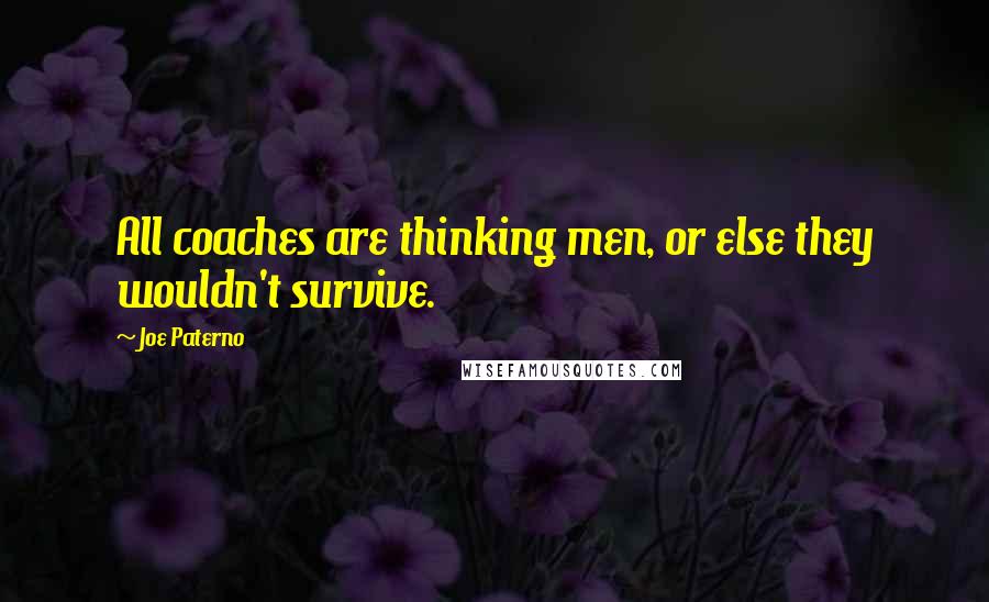 Joe Paterno Quotes: All coaches are thinking men, or else they wouldn't survive.