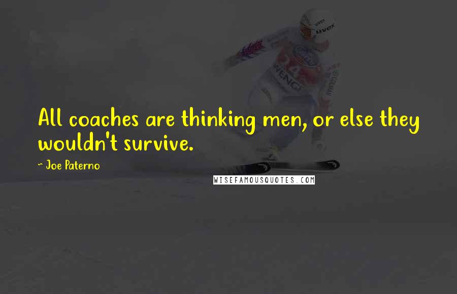 Joe Paterno Quotes: All coaches are thinking men, or else they wouldn't survive.
