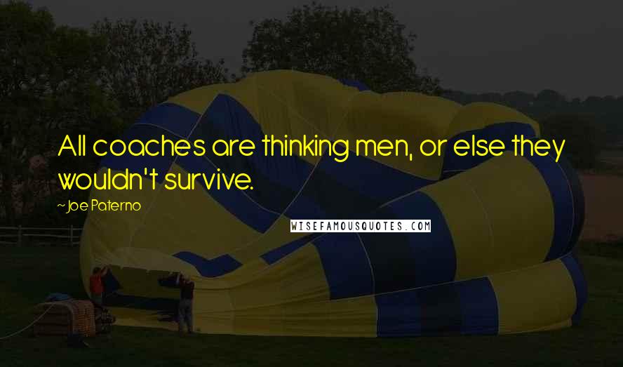 Joe Paterno Quotes: All coaches are thinking men, or else they wouldn't survive.