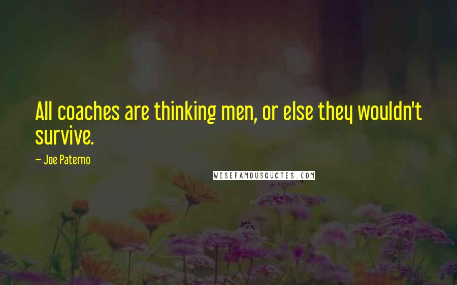 Joe Paterno Quotes: All coaches are thinking men, or else they wouldn't survive.