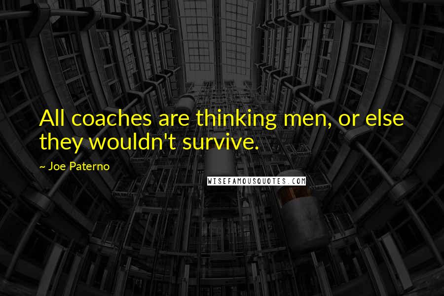 Joe Paterno Quotes: All coaches are thinking men, or else they wouldn't survive.