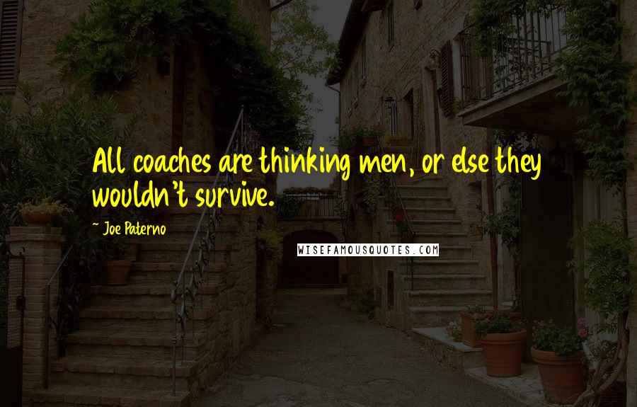 Joe Paterno Quotes: All coaches are thinking men, or else they wouldn't survive.