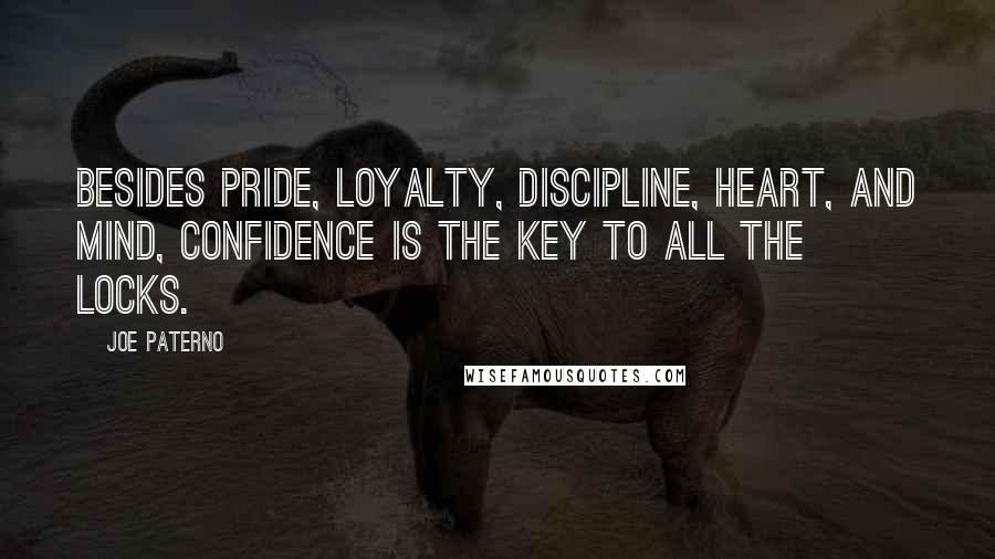 Joe Paterno Quotes: Besides pride, loyalty, discipline, heart, and mind, confidence is the key to all the locks.