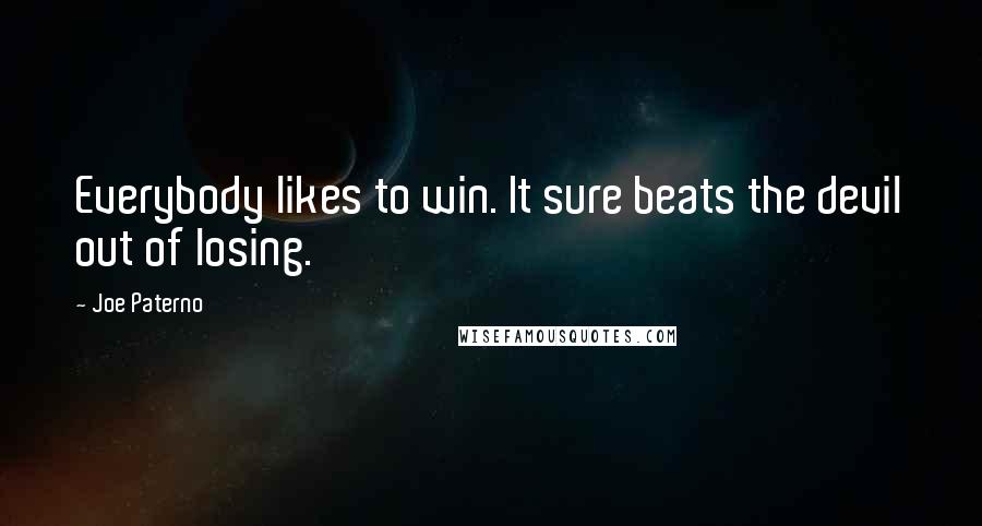 Joe Paterno Quotes: Everybody likes to win. It sure beats the devil out of losing.