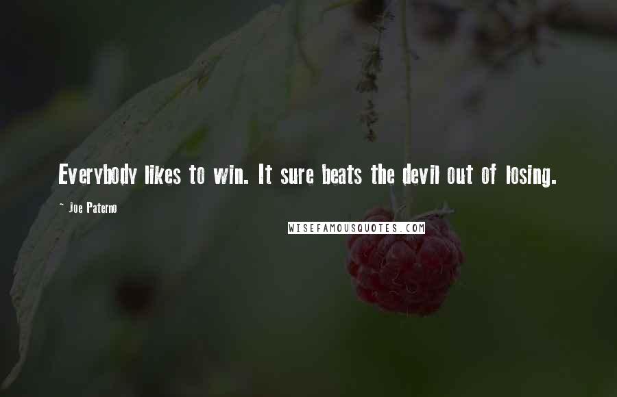 Joe Paterno Quotes: Everybody likes to win. It sure beats the devil out of losing.