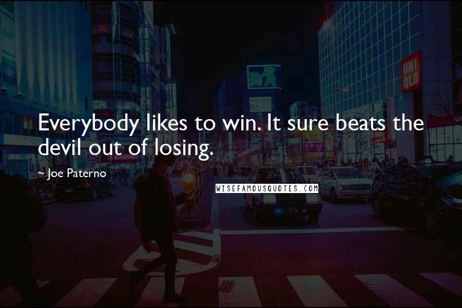 Joe Paterno Quotes: Everybody likes to win. It sure beats the devil out of losing.