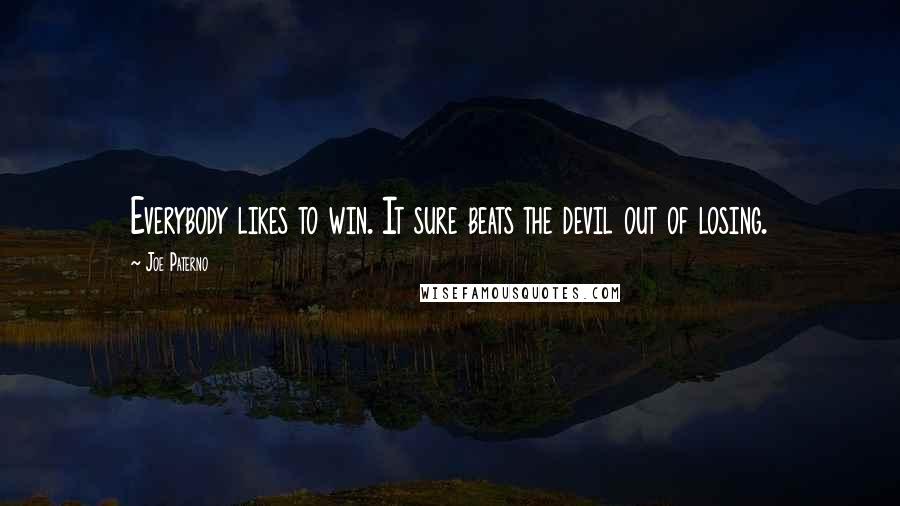 Joe Paterno Quotes: Everybody likes to win. It sure beats the devil out of losing.