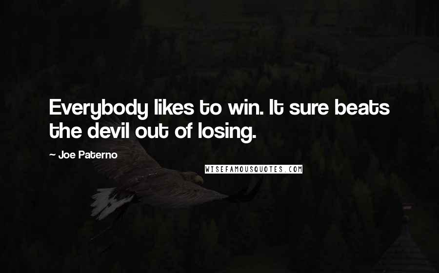 Joe Paterno Quotes: Everybody likes to win. It sure beats the devil out of losing.