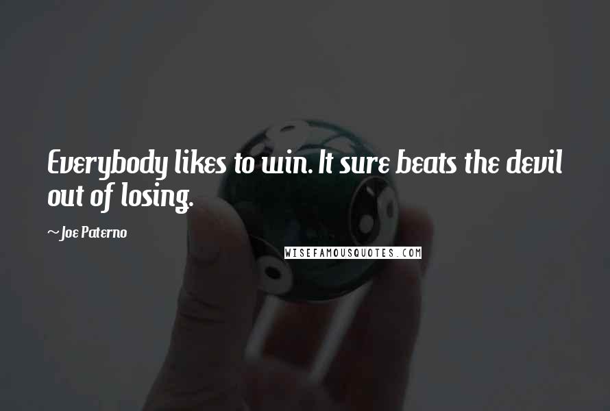 Joe Paterno Quotes: Everybody likes to win. It sure beats the devil out of losing.