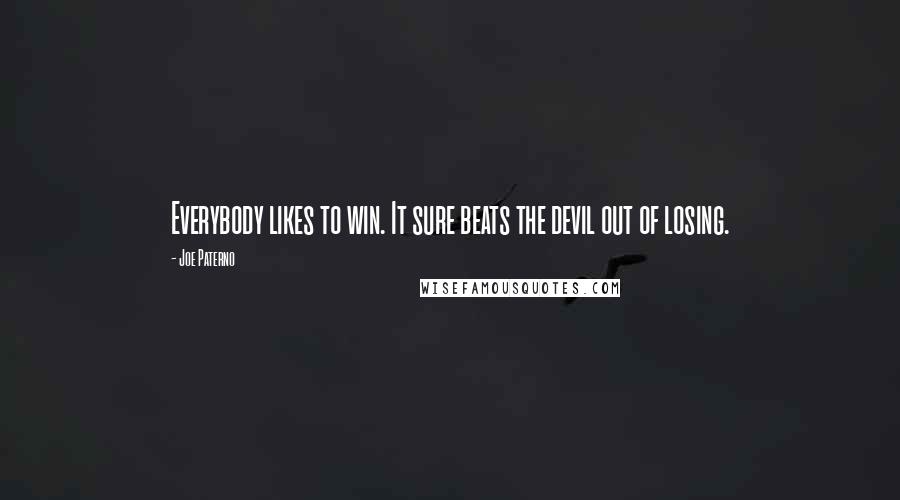 Joe Paterno Quotes: Everybody likes to win. It sure beats the devil out of losing.