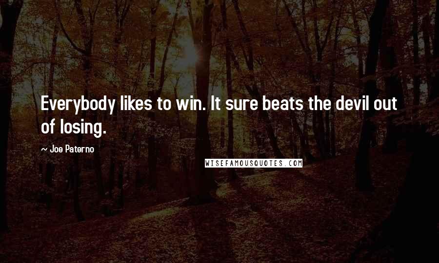 Joe Paterno Quotes: Everybody likes to win. It sure beats the devil out of losing.