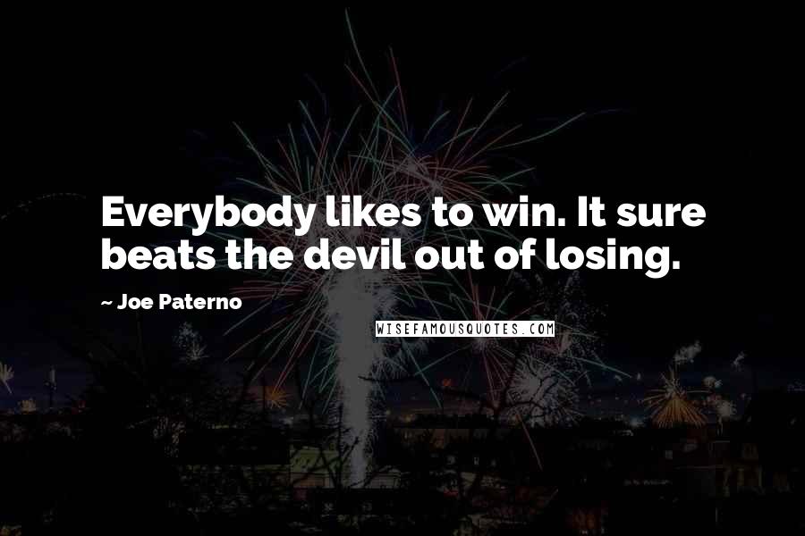 Joe Paterno Quotes: Everybody likes to win. It sure beats the devil out of losing.