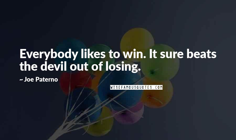 Joe Paterno Quotes: Everybody likes to win. It sure beats the devil out of losing.