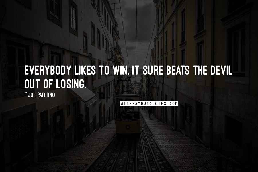 Joe Paterno Quotes: Everybody likes to win. It sure beats the devil out of losing.