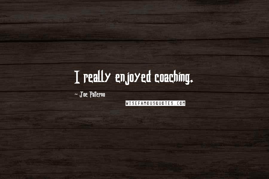 Joe Paterno Quotes: I really enjoyed coaching.