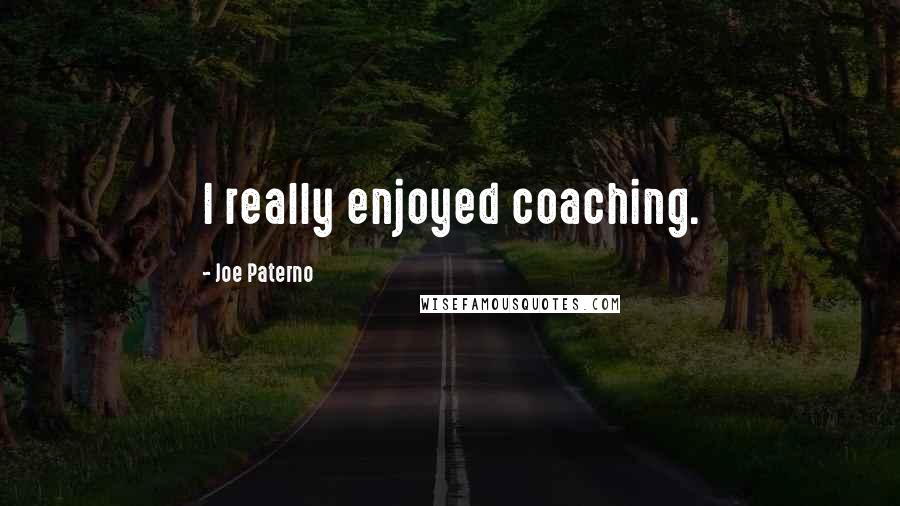 Joe Paterno Quotes: I really enjoyed coaching.