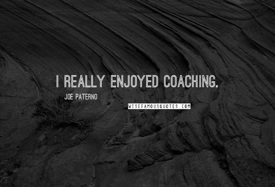 Joe Paterno Quotes: I really enjoyed coaching.