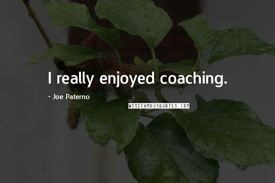 Joe Paterno Quotes: I really enjoyed coaching.