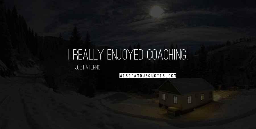 Joe Paterno Quotes: I really enjoyed coaching.